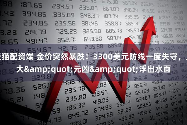 天猫配资端 金价突然暴跌！3300美元防线一度失守，三大&quot;元凶&quot;浮出水面