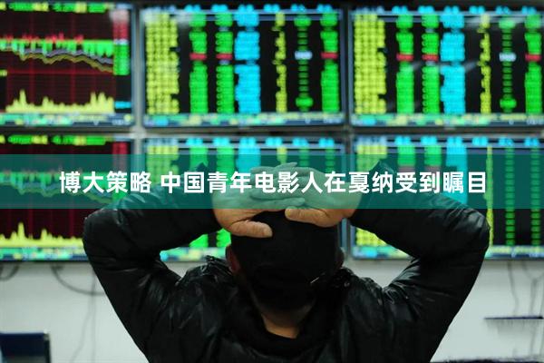 博大策略 中国青年电影人在戛纳受到瞩目