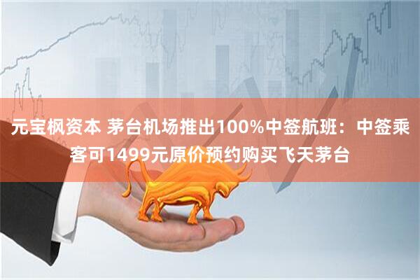 元宝枫资本 茅台机场推出100%中签航班：中签乘客可1499元原价预约购买飞天茅台