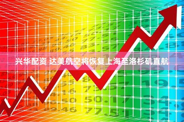 兴华配资 达美航空将恢复上海至洛杉矶直航