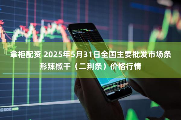 拿柜配资 2025年5月31日全国主要批发市场条形辣椒干（二荆条）价格行情