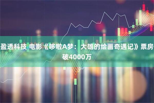 盈透科技 电影《哆啦A梦：大雄的绘画奇遇记》票房破4000万