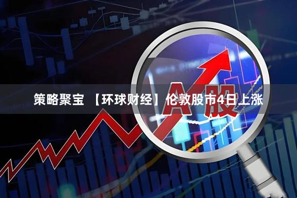 策略聚宝 【环球财经】伦敦股市4日上涨