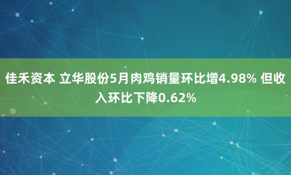 佳禾资本 立华股份5月肉鸡销量环比增4.98% 但收入环比下降0.62%
