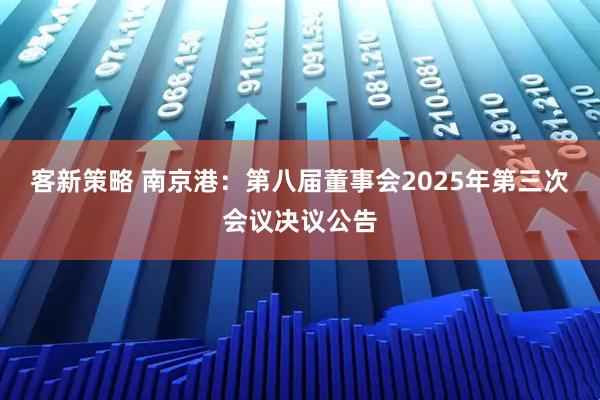 客新策略 南京港：第八届董事会2025年第三次会议决议公告