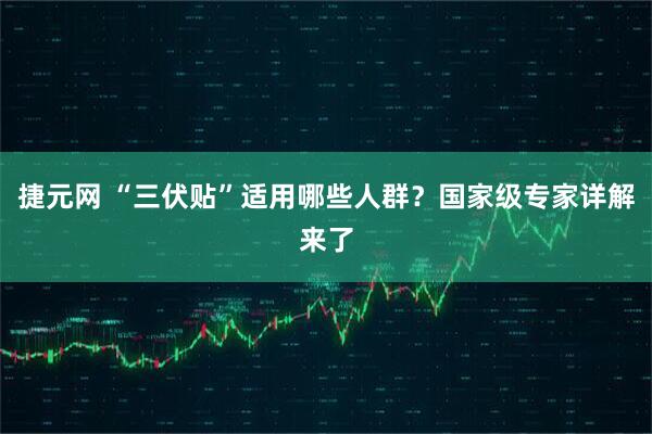 捷元网 “三伏贴”适用哪些人群？国家级专家详解来了