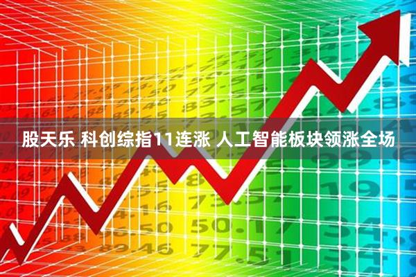 股天乐 科创综指11连涨 人工智能板块领涨全场