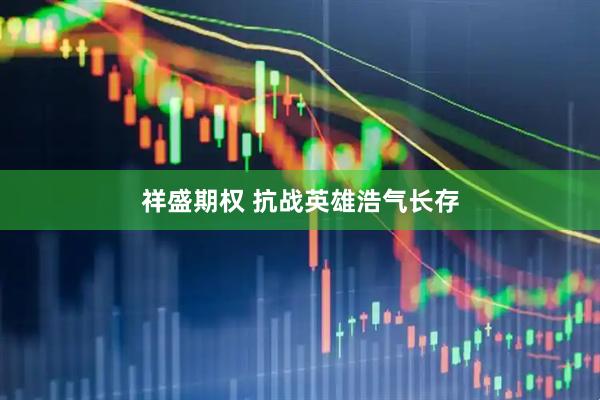 祥盛期权 抗战英雄浩气长存