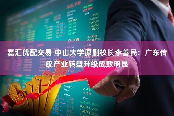 嘉汇优配交易 中山大学原副校长李善民：广东传统产业转型升级成效明显