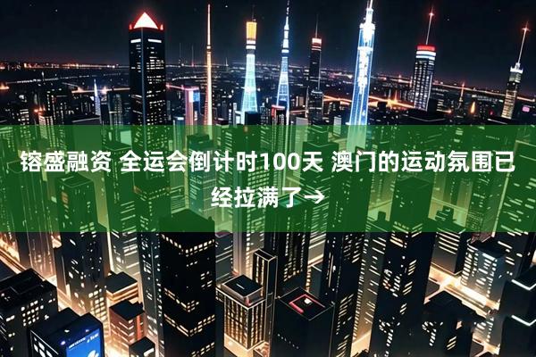 镕盛融资 全运会倒计时100天 澳门的运动氛围已经拉满了→