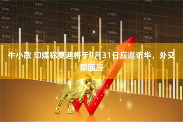 牛小散 印媒称莫迪将于8月31日应邀访华，外交部回应