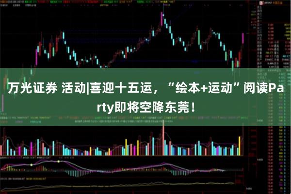 万光证券 活动|喜迎十五运，“绘本+运动”阅读Party即将空降东莞！