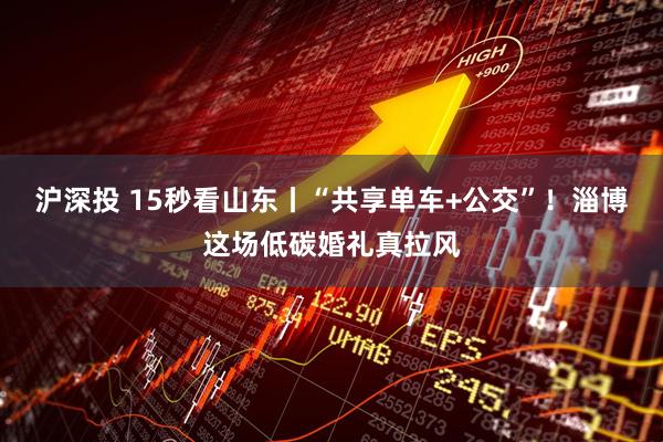 沪深投 15秒看山东丨“共享单车+公交”！淄博这场低碳婚礼真拉风