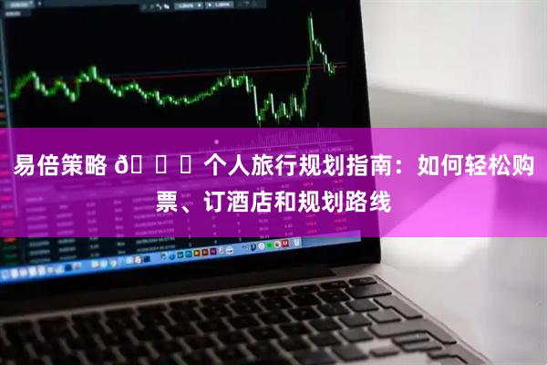 易倍策略 🎒个人旅行规划指南:如何轻松购票、订酒店和规划路线