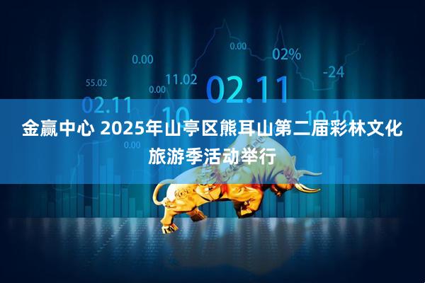 金赢中心 2025年山亭区熊耳山第二届彩林文化旅游季活动举行
