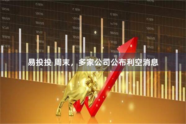 易投投 周末，多家公司公布利空消息