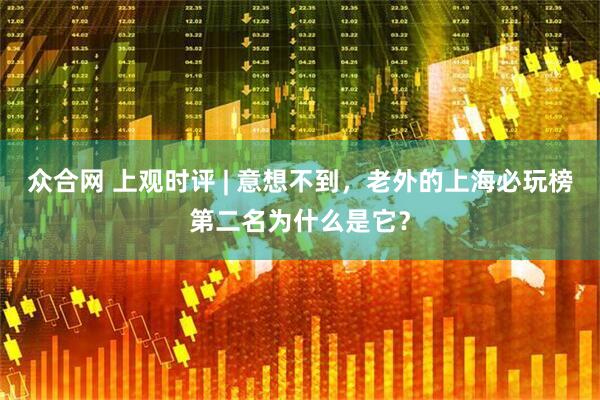 众合网 上观时评 | 意想不到,老外的上海必玩榜第二名为什么是它?